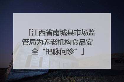 江西省南城县市场监管局为养老机构食品安全“把脉问诊”
