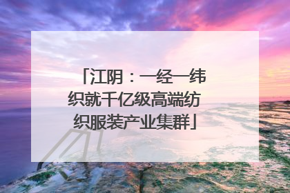江阴：一经一纬织就千亿级高端纺织服装产业集群