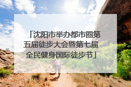 沈阳市举办都市圈第五届徒步大会暨第七届全民健身国际徒步节