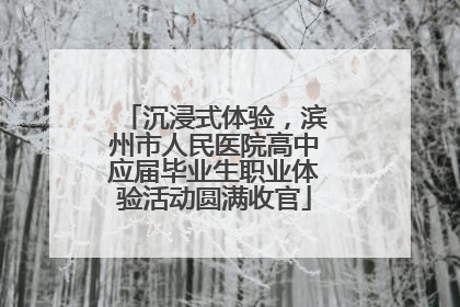 沉浸式体验，滨州市人民医院高中应届毕业生职业体验活动圆满收官
