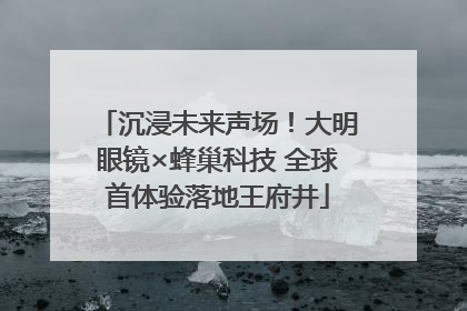 沉浸未来声场！大明眼镜×蜂巢科技 全球首体验落地王府井