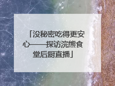 没秘密吃得更安心——探访浣熊食堂后厨直播