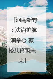 河南新野:法治护航润童心 家校共育筑未来