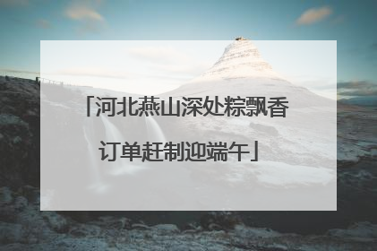 河北燕山深处粽飘香 订单赶制迎端午