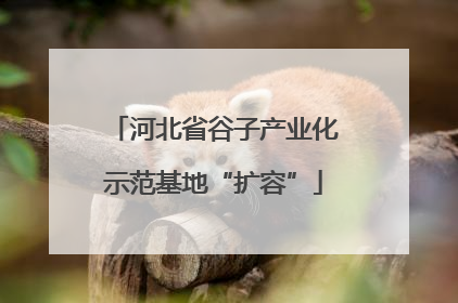 河北省谷子产业化示范基地“扩容”