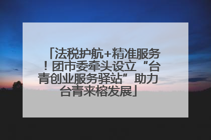 法税护航+精准服务！团市委牵头设立“台青创业服务驿站”助力台青来榕发展