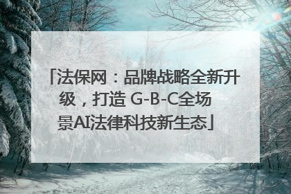 法保网：品牌战略全新升级，打造 G-B-C全场景AI法律科技新生态