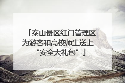 泰山景区红门管理区为游客和高校师生送上 “安全大礼包”