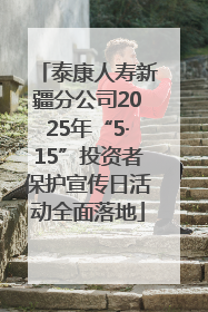泰康人寿新疆分公司2025年“5·15”投资者保护宣传日活动全面落地