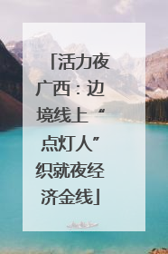 活力夜广西：边境线上“点灯人”织就夜经济金线