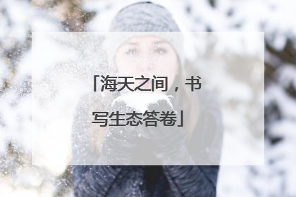 海天之间，书写生态答卷