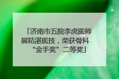 济南市五院李虎医师展精湛医技，荣获骨科“金手奖”二等奖
