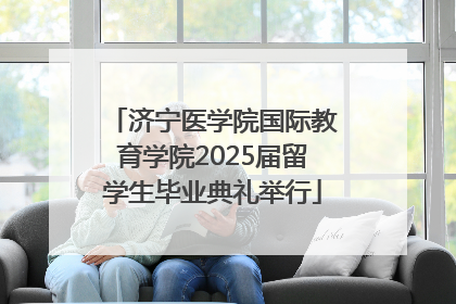 济宁医学院国际教育学院2025届留学生毕业典礼举行