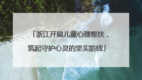 浙江开展儿童心理帮扶，筑起守护心灵的坚实防线