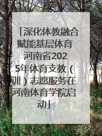 深化体教融合 赋能基层体育 河南省2025年体育支教（训）志愿服务在河南体育学院启动
