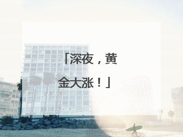 深夜，黄金大涨！