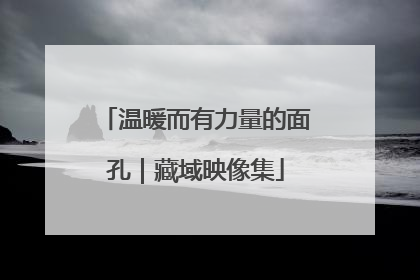 温暖而有力量的面孔｜藏域映像集