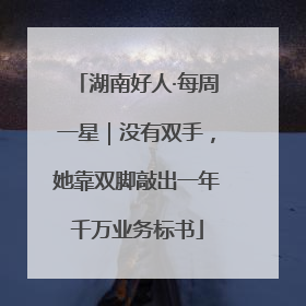 湖南好人·每周一星｜没有双手，她靠双脚敲出一年千万业务标书