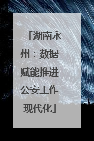 湖南永州：数据赋能推进公安工作现代化