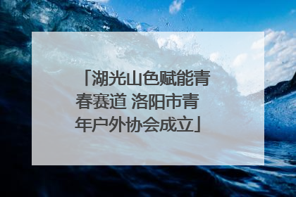 湖光山色赋能青春赛道 洛阳市青年户外协会成立