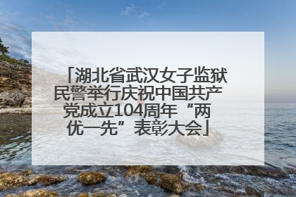 湖北省武汉女子监狱民警举行庆祝中国共产党成立104周年“两优一先”表彰大会