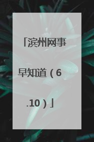 滨州网事早知道（6.10）