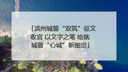 滨州城管“双筑”征文收官 以文字之笔 绘就城管“心城”新图景