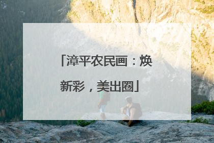 漳平农民画：焕新彩，美出圈