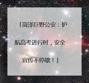 菏泽巨野公安：护航高考进行时，安全宣传不停歇！