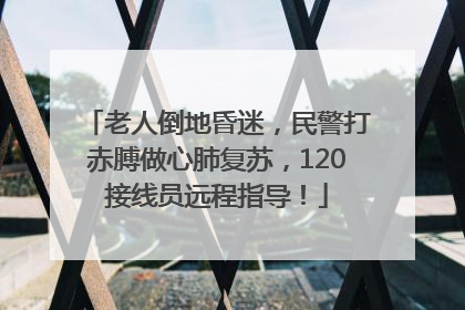 老人倒地昏迷，民警打赤膊做心肺复苏，120接线员远程指导！