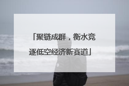 聚链成群，衡水竞逐低空经济新赛道
