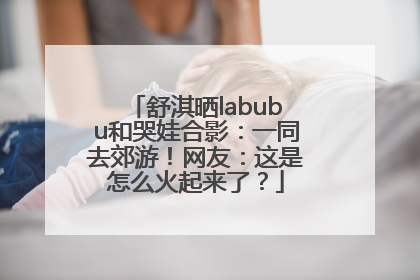 舒淇晒labubu和哭娃合影：一同去郊游！网友：这是怎么火起来了？