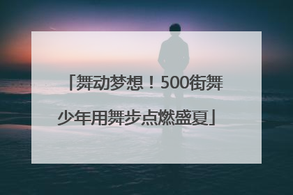 舞动梦想！500街舞少年用舞步点燃盛夏