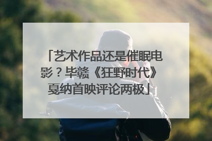 艺术作品还是催眠电影？毕赣《狂野时代》戛纳首映评论两极