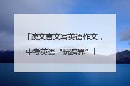 读文言文写英语作文，中考英语“玩跨界”