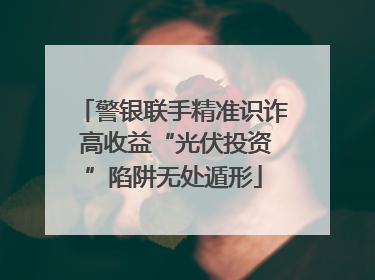 警银联手精准识诈 高收益“光伏投资”陷阱无处遁形