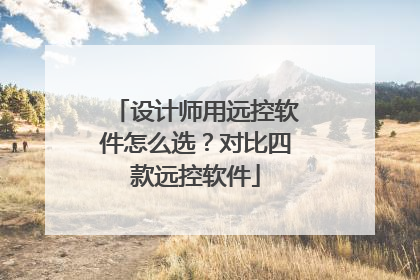设计师用远控软件怎么选？对比四款远控软件