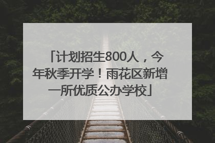 计划招生800人，今年秋季开学！雨花区新增一所优质公办学校