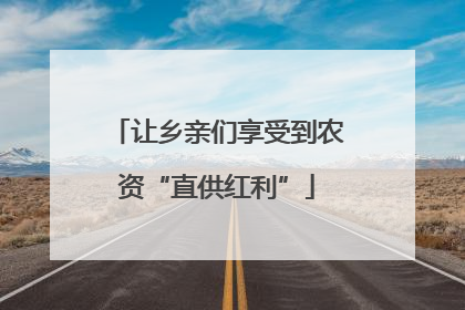 让乡亲们享受到农资“直供红利”
