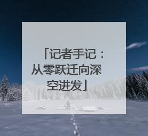 记者手记：从零跃迁向深空进发