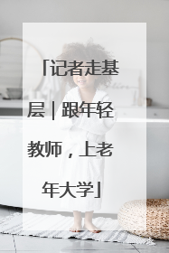 记者走基层｜跟年轻教师，上老年大学