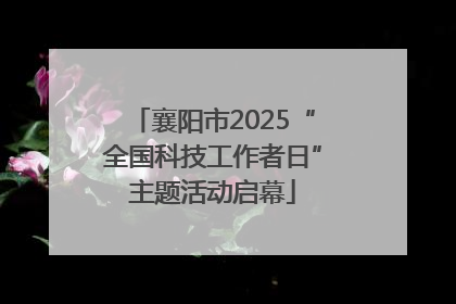 襄阳市2025“全国科技工作者日”主题活动启幕