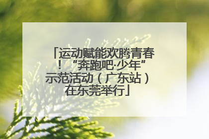 运动赋能欢腾青春！“奔跑吧·少年”示范活动（广东站）在东莞举行