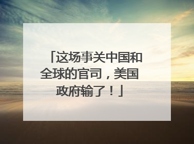 这场事关中国和全球的官司，美国政府输了！