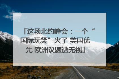 这场北约峰会：一个“国际玩笑”火了 美国优先 欧洲议题遭无视