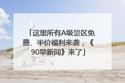 这里所有A级景区免费、半价福利来袭，《90早新闻》来了