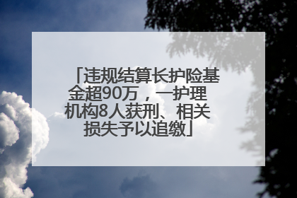 违规结算长护险基金超90万，一护理机构8人获刑、相关损失予以追缴