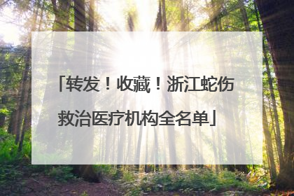 转发！收藏！浙江蛇伤救治医疗机构全名单
