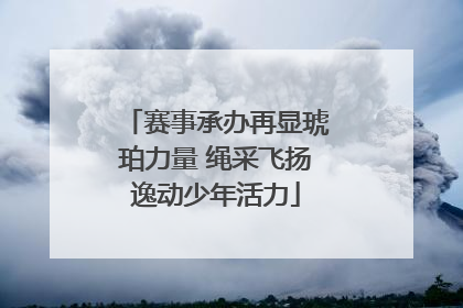 赛事承办再显琥珀力量 绳采飞扬逸动少年活力