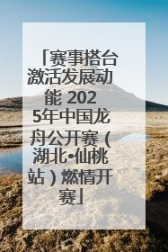赛事搭台激活发展动能 2025年中国龙舟公开赛（湖北•仙桃站）燃情开赛